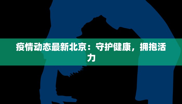 疫情动态最新北京：守护健康，拥抱活力