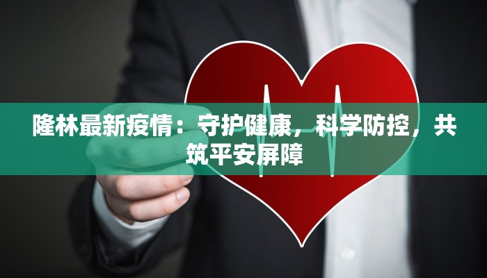 隆林最新疫情：守护健康，科学防控，共筑平安屏障