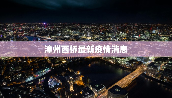 漳州西桥最新疫情消息