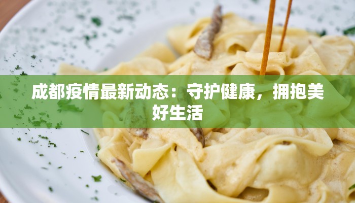 成都疫情最新动态：守护健康，拥抱美好生活