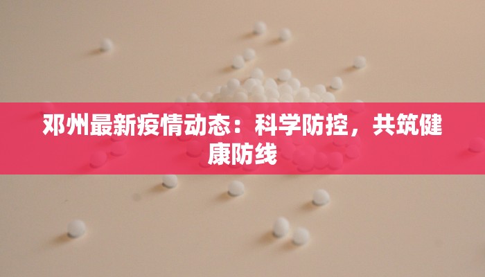 邓州最新疫情动态：科学防控，共筑健康防线