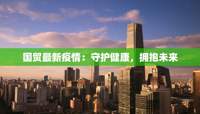国贸最新疫情：守护健康，拥抱未来