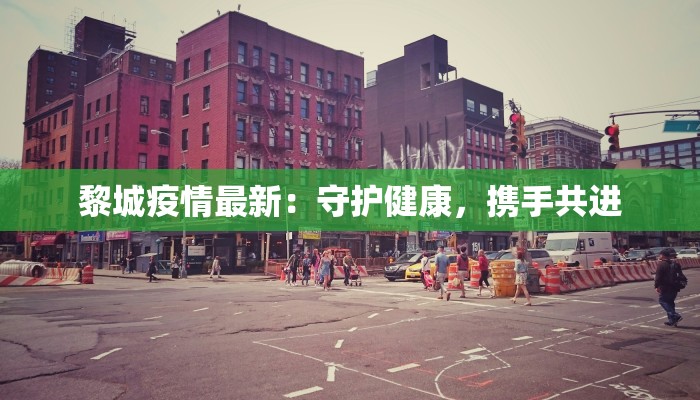 黎城疫情最新：守护健康，携手共进