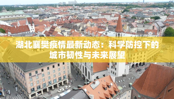 湖北襄樊疫情最新动态：科学防控下的城市韧性与未来展望
