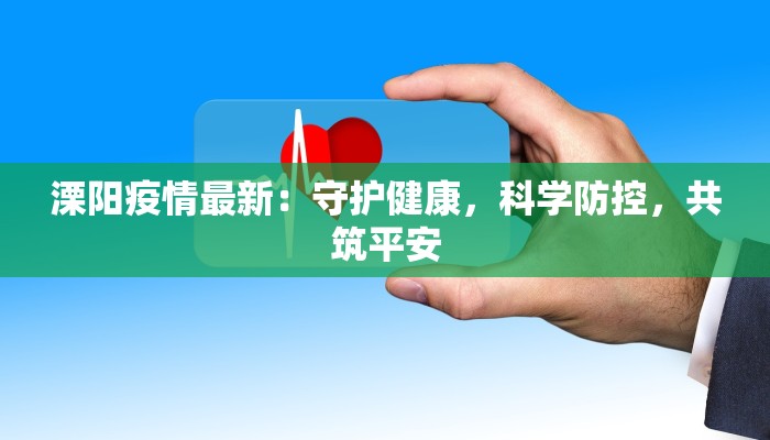 溧阳疫情最新：守护健康，科学防控，共筑平安