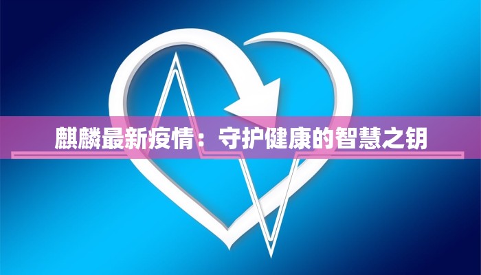 麒麟最新疫情：守护健康的智慧之钥