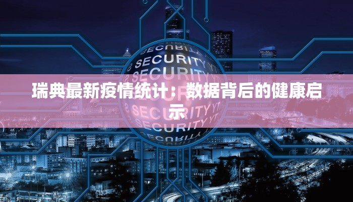 瑞典最新疫情统计：数据背后的健康启示