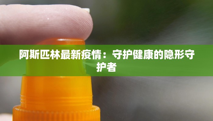 阿斯匹林最新疫情：守护健康的隐形守护者