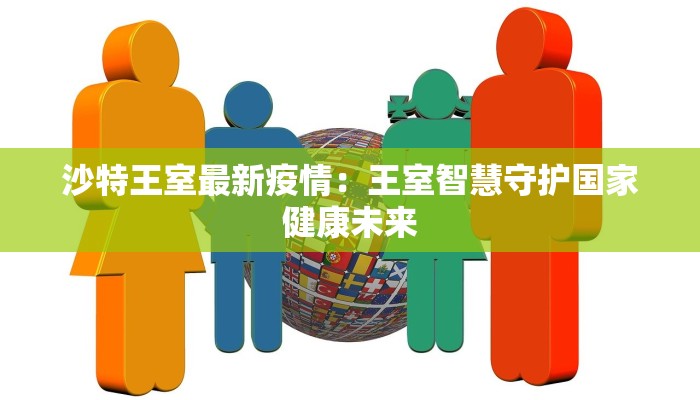 沙特王室最新疫情：王室智慧守护国家健康未来