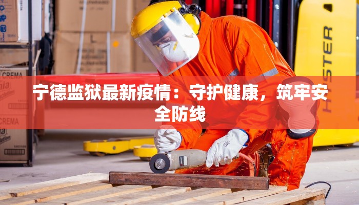 宁德监狱最新疫情：守护健康，筑牢安全防线