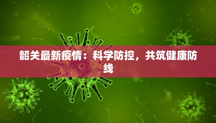 韶关最新疫情：科学防控，共筑健康防线