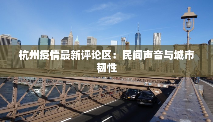 杭州疫情最新评论区：民间声音与城市韧性
