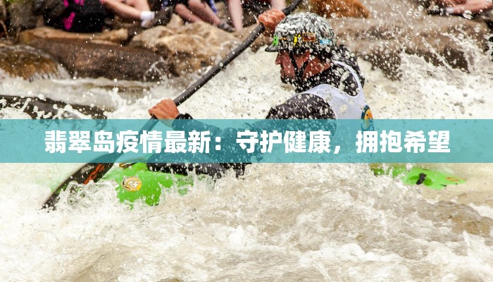 翡翠岛疫情最新：守护健康，拥抱希望
