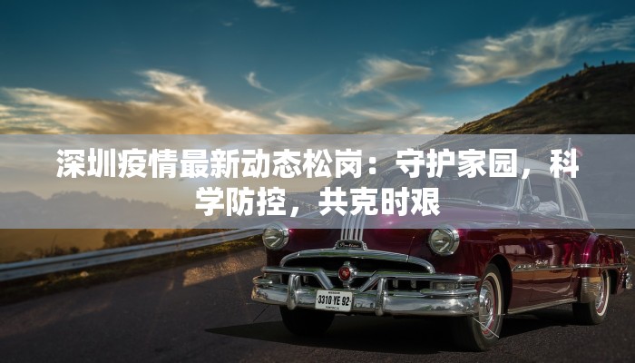 深圳疫情最新动态松岗：守护家园，科学防控，共克时艰
