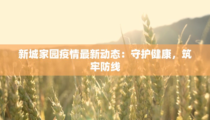 新城家园疫情最新动态：守护健康，筑牢防线