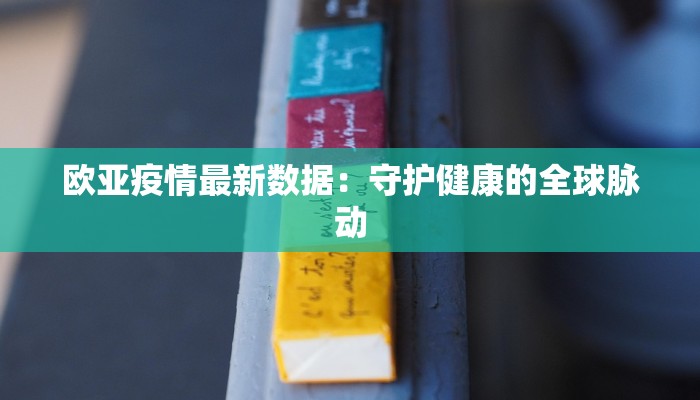欧亚疫情最新数据：守护健康的全球脉动