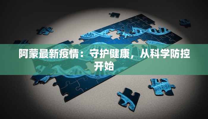 阿蒙最新疫情：守护健康，从科学防控开始