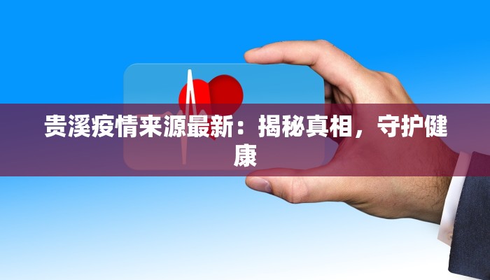 贵溪疫情来源最新：揭秘真相，守护健康