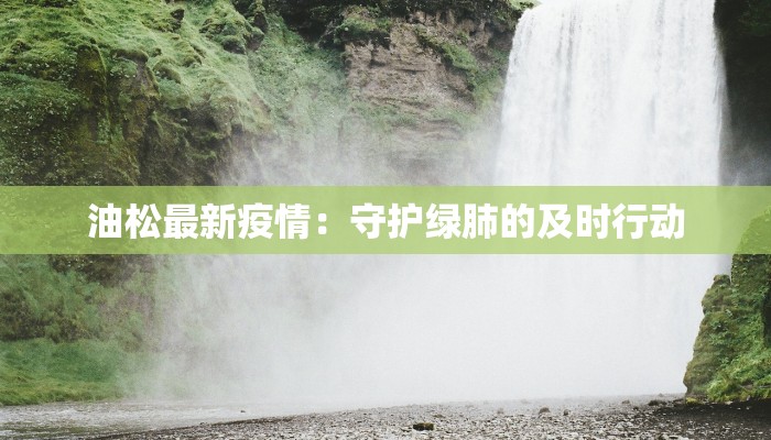 油松最新疫情：守护绿肺的及时行动