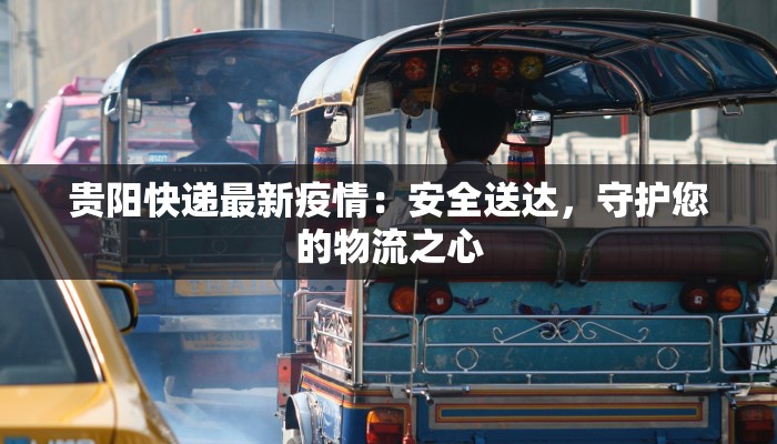 贵阳快递最新疫情：安全送达，守护您的物流之心