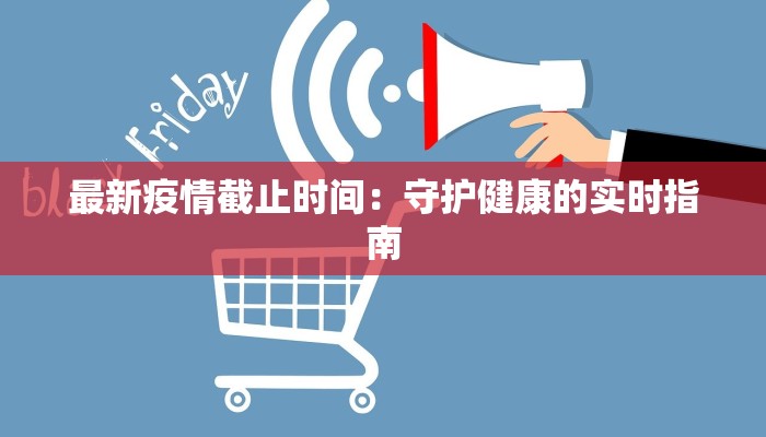 最新疫情截止时间：守护健康的实时指南