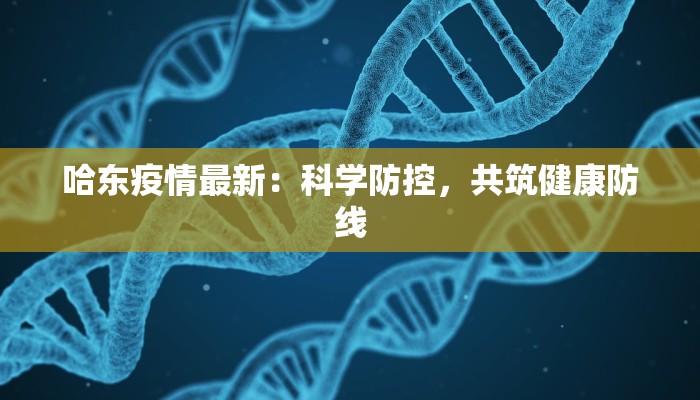 哈东疫情最新：科学防控，共筑健康防线