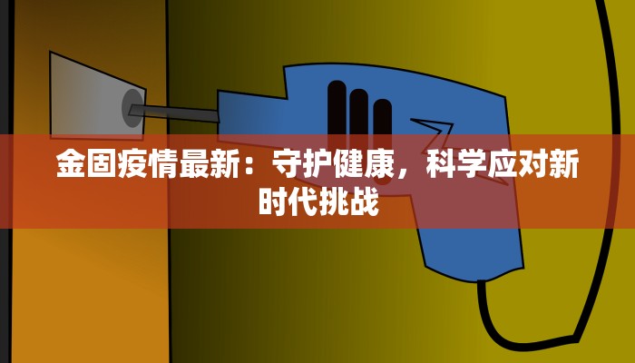金固疫情最新：守护健康，科学应对新时代挑战