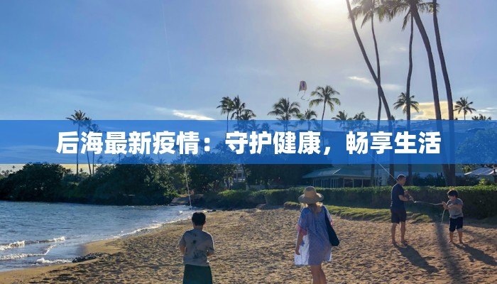 后海最新疫情：守护健康，畅享生活