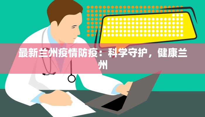 最新兰州疫情防疫：科学守护，健康兰州