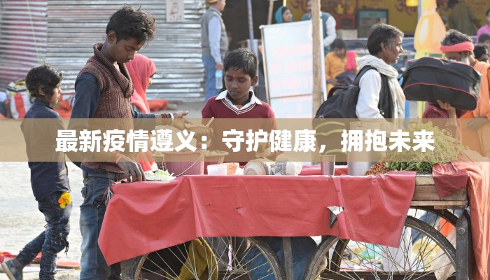 最新疫情遵义：守护健康，拥抱未来