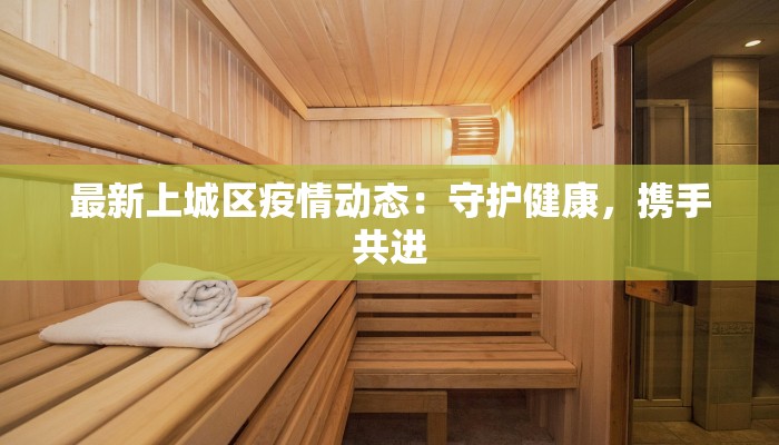 最新上城区疫情动态：守护健康，携手共进