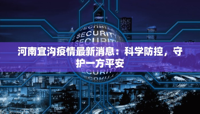 河南宜沟疫情最新消息：科学防控，守护一方平安