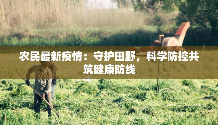 农民最新疫情：守护田野，科学防控共筑健康防线