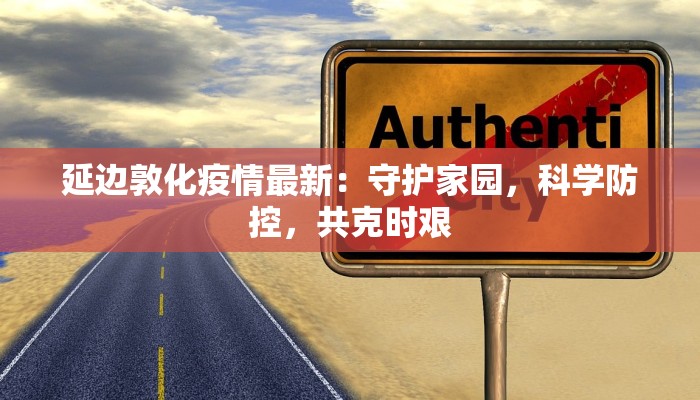 延边敦化疫情最新：守护家园，科学防控，共克时艰