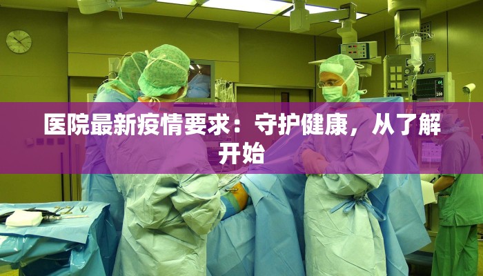 医院最新疫情要求：守护健康，从了解开始