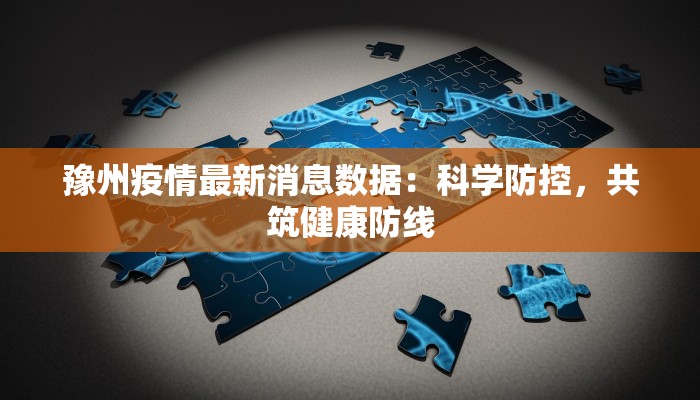豫州疫情最新消息数据：科学防控，共筑健康防线