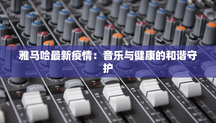 雅马哈最新疫情：音乐与健康的和谐守护