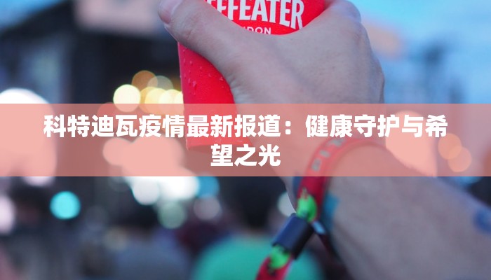 科特迪瓦疫情最新报道：健康守护与希望之光