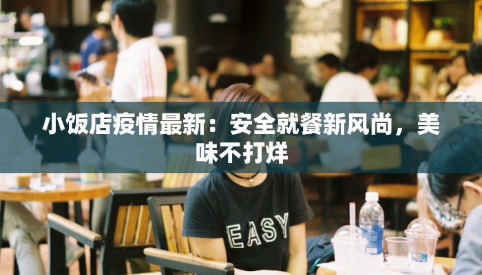 小饭店疫情最新：安全就餐新风尚，美味不打烊