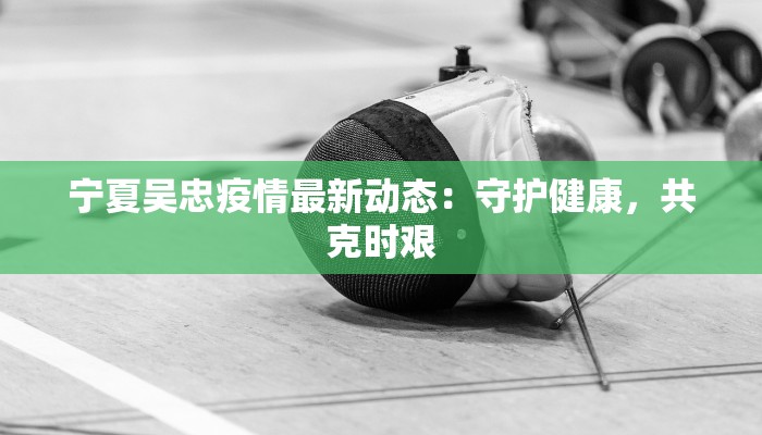 宁夏吴忠疫情最新动态：守护健康，共克时艰