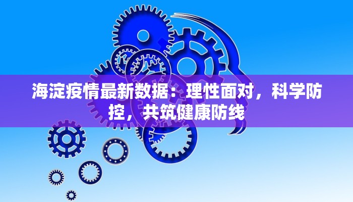 海淀疫情最新数据：理性面对，科学防控，共筑健康防线