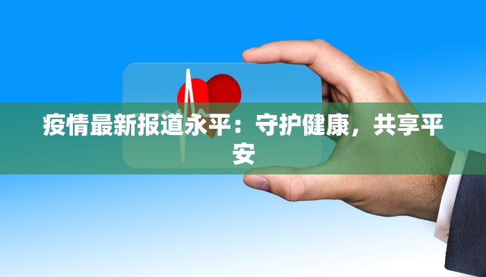 疫情最新报道永平：守护健康，共享平安