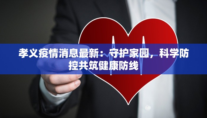 孝义疫情消息最新：守护家园，科学防控共筑健康防线