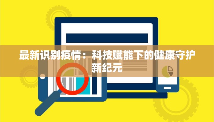 最新识别疫情：科技赋能下的健康守护新纪元