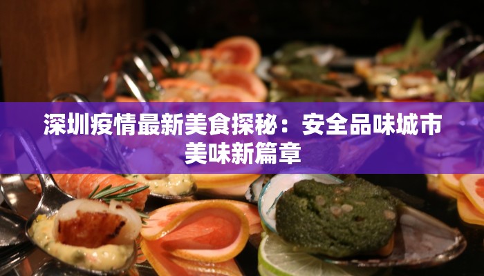 深圳疫情最新美食探秘：安全品味城市美味新篇章