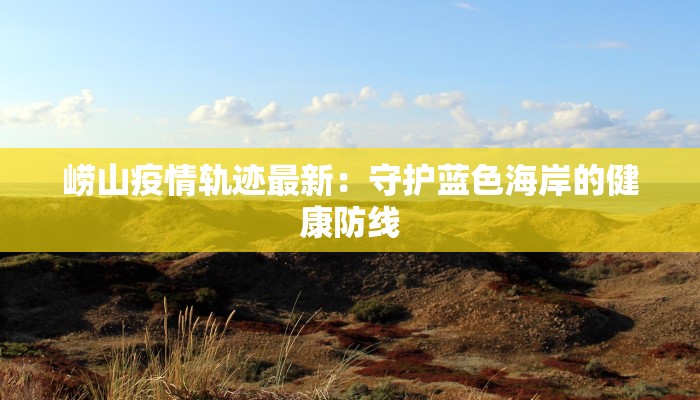 崂山疫情轨迹最新：守护蓝色海岸的健康防线