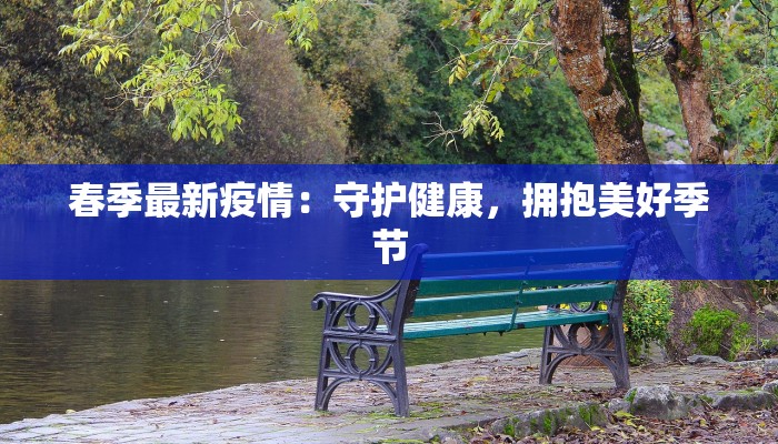 春季最新疫情：守护健康，拥抱美好季节