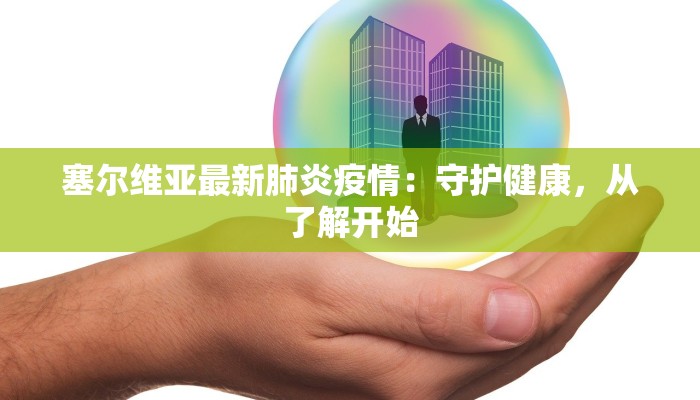 塞尔维亚最新肺炎疫情：守护健康，从了解开始