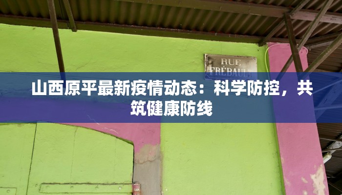 山西原平最新疫情动态：科学防控，共筑健康防线