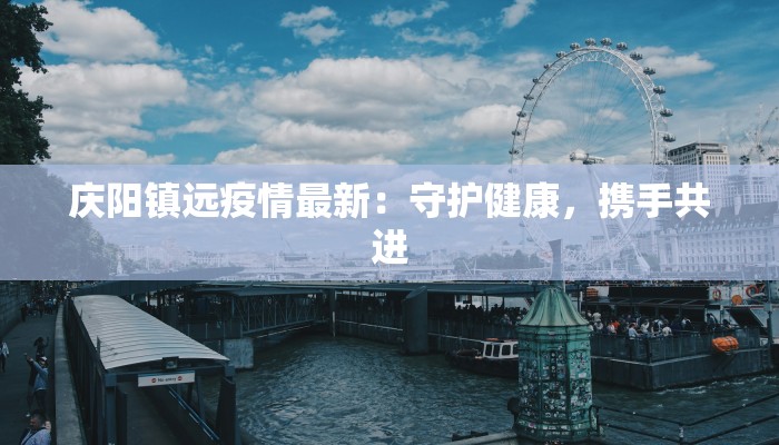 庆阳镇远疫情最新：守护健康，携手共进